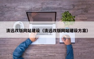 新安清远改版网站建设（清远改版网站建设方案）