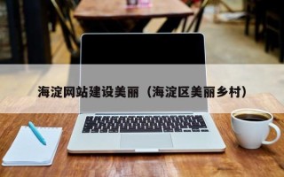 新安海淀网站建设美丽（海淀区美丽乡村）
