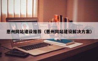 新安惠州网站建设推荐（惠州网站建设解决方案）