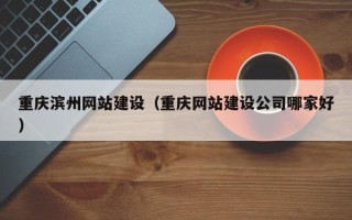 新安重庆滨州网站建设（重庆网站建设公司哪家好）