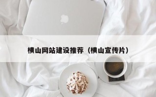 新安横山网站建设推荐（横山宣传片）