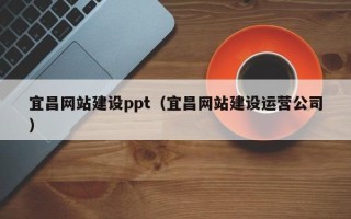 新安宜昌网站建设ppt（宜昌网站建设运营公司）