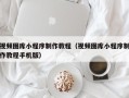新安视频图库小程序制作教程（视频图库小程序制作教程手机版）