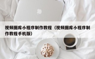 新安视频图库小程序制作教程（视频图库小程序制作教程手机版）