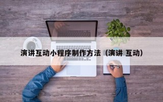 新安演讲互动小程序制作方法（演讲 互动）